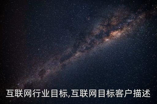互联网行业目标,互联网目标客户描述