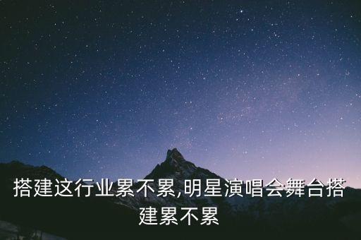 搭建这行业累不累,明星演唱会舞台搭建累不累