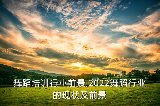 少儿舞蹈培训行业前景,2022舞蹈行业的现状及前景