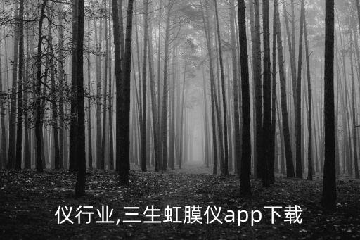 仪行业,三生虹膜仪app下载