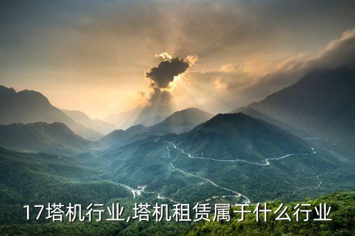 17塔机行业,塔机租赁属于什么行业
