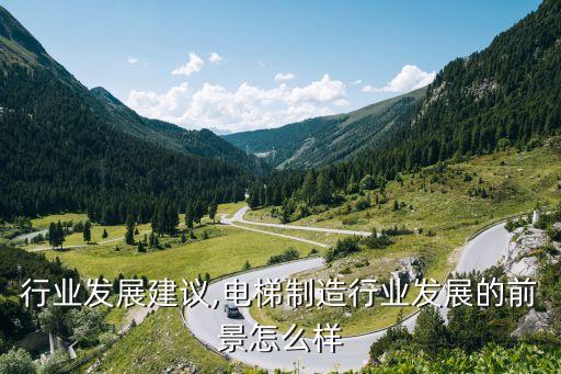 电梯行业发展建议,电梯制造行业发展的前景怎么样