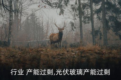 行业 产能过剩,光伏玻璃产能过剩