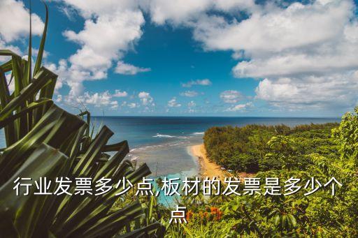 行业发票多少点,板材的发票是多少个点