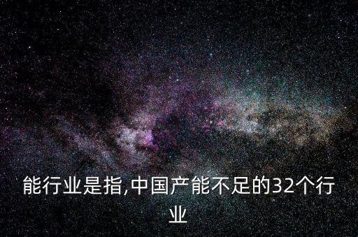 去产能行业是指,中国产能不足的32个行业