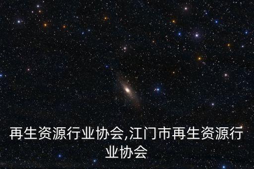 上海再生资源行业协会,江门市再生资源行业协会