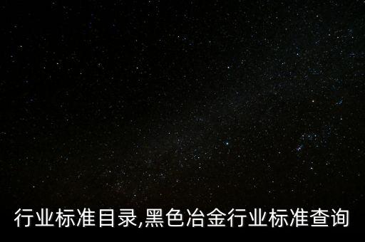 行业标准目录,黑色冶金行业标准查询