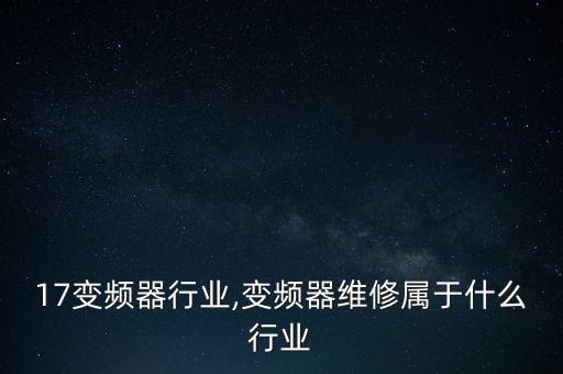 2017变频器行业,变频器维修属于什么行业