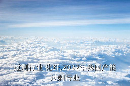 产能过剩行业 化纤,2022年我国产能过剩行业