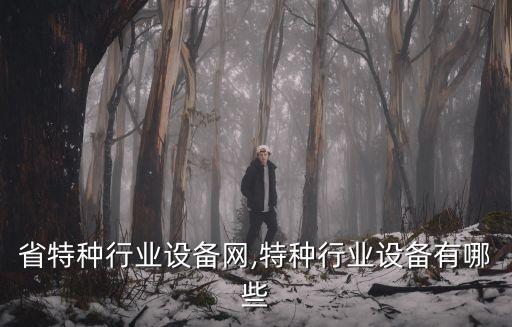省特种行业设备网,特种行业设备有哪些