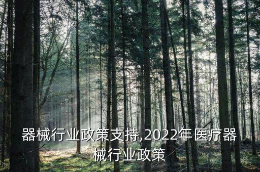 器械行业政策支持,2022年医疗器械行业政策