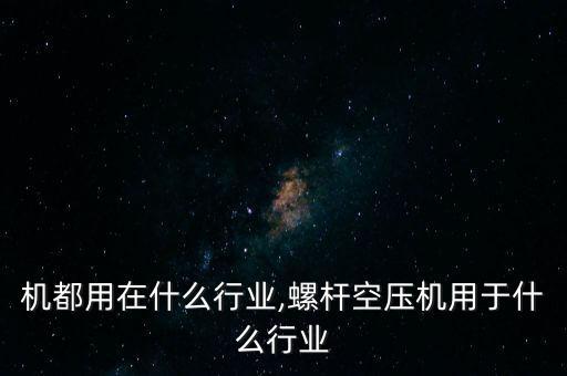 空压机都用在什么行业,螺杆空压机用于什么行业