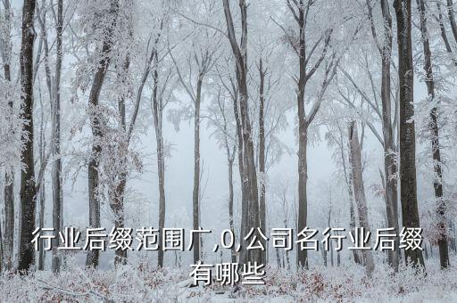 行业后缀范围广,0,公司名行业后缀有哪些