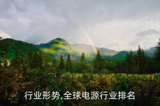 行业形势,全球电源行业排名