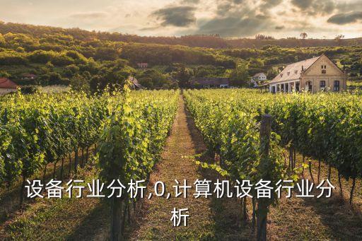 设备行业分析,0,计算机设备行业分析