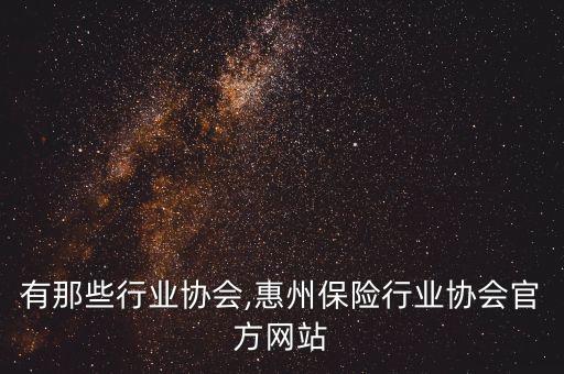 惠州有那些行业协会,惠州保险行业协会官方网站