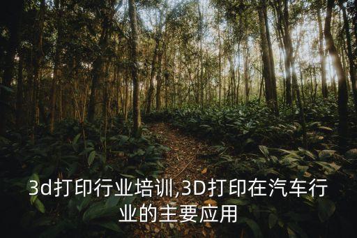 3d打印行业培训,3D打印在汽车行业的主要应用