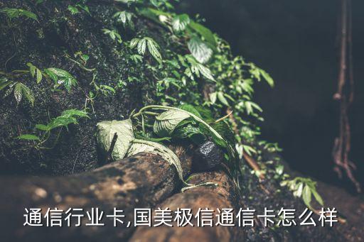通信行业卡,国美极信通信卡怎么样