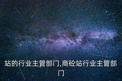 站的行业主管部门,商砼站行业主管部门