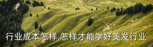 美发行业成本怎样,怎样才能学好美发行业