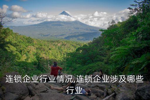 连锁企业行业情况,连锁企业涉及哪些行业