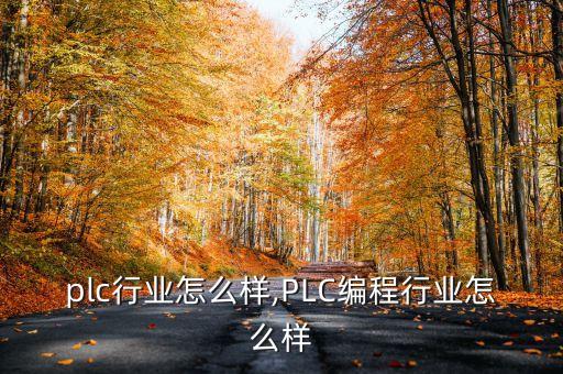绍兴plc行业怎么样,PLC编程行业怎么样?