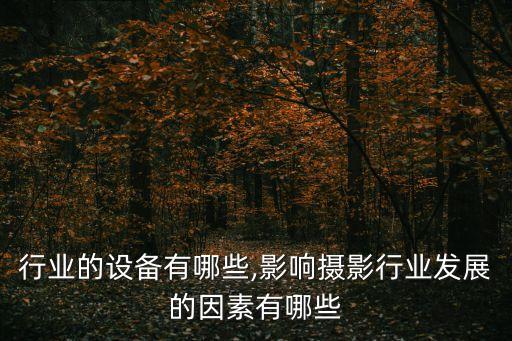 行业的设备有哪些,影响摄影行业发展的因素有哪些