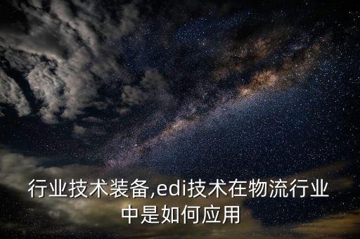 行业技术装备,edi技术在物流行业中是如何应用