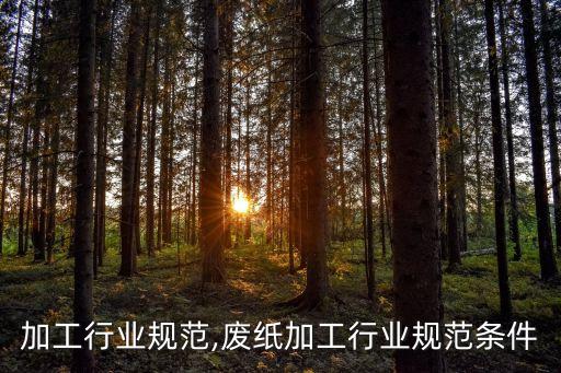 加工行业规范,废纸加工行业规范条件