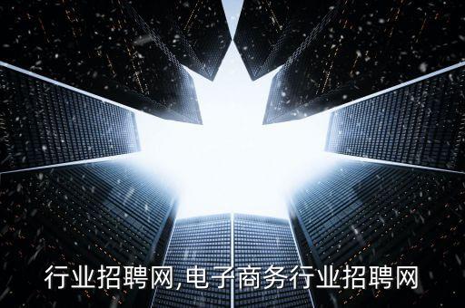 照明行业招聘网,电子商务行业招聘网