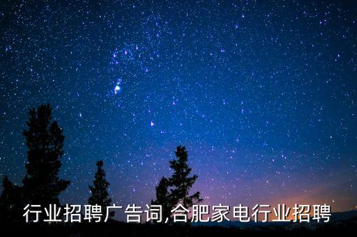 行业招聘广告词,合肥家电行业招聘