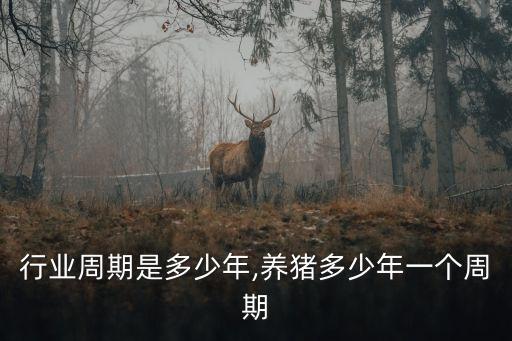 行业周期是多少年,养猪多少年一个周期