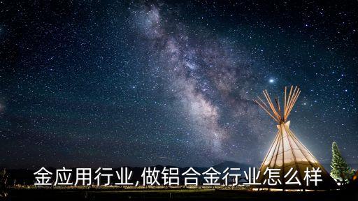 铝合金应用行业,做铝合金行业怎么样
