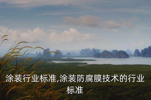 浙江涂装行业标准,涂装防腐膜技术的行业标准