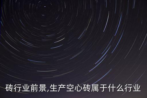 砖行业前景,生产空心砖属于什么行业