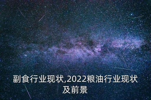 副食行业现状,2022粮油行业现状及前景