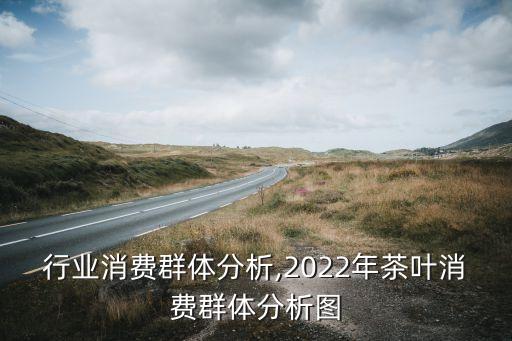 茶叶行业消费群体分析,2022年茶叶消费群体分析图