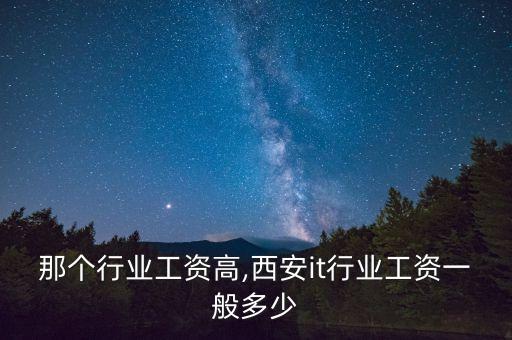 那个行业工资高,西安it行业工资一般多少