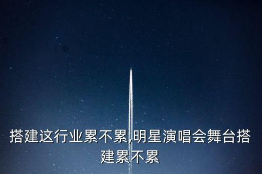 搭建这行业累不累,明星演唱会舞台搭建累不累