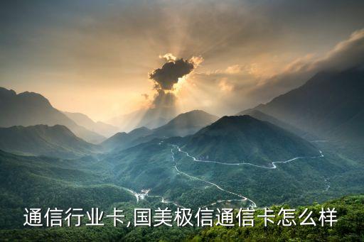 通信行业卡,国美极信通信卡怎么样
