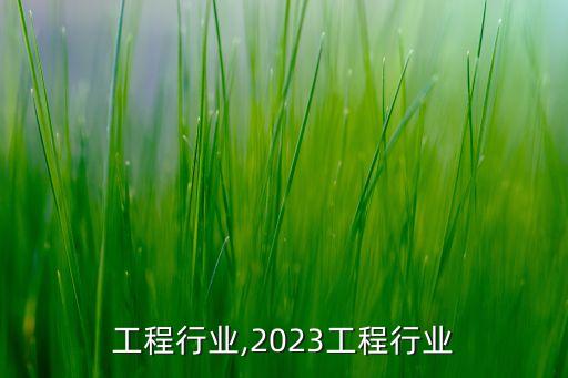 工程行业,2023工程行业