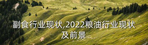 副食行业现状,2022粮油行业现状及前景