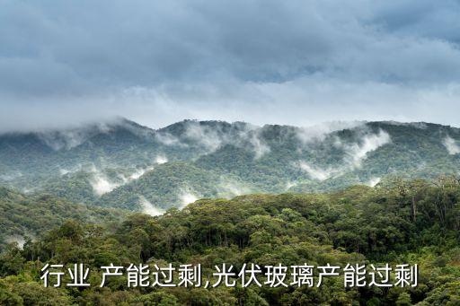 行业 产能过剩,光伏玻璃产能过剩