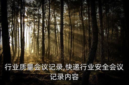行业质量会议记录,快递行业安全会议记录内容