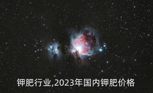 国内钾肥行业,2023年国内钾肥价格