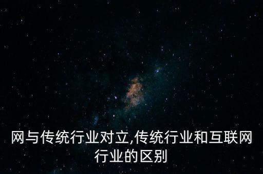 互联网与传统行业对立,传统行业和互联网行业的区别