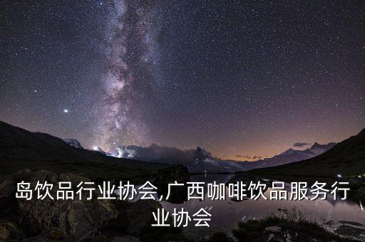 岛饮品行业协会,广西咖啡饮品服务行业协会