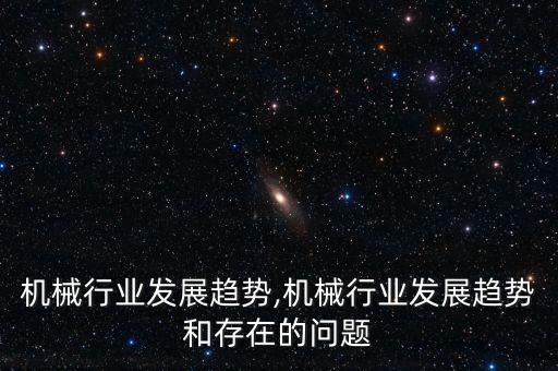 缝制机械行业发展趋势,机械行业发展趋势和存在的问题