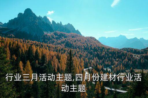 行业三月活动主题,四月份建材行业活动主题