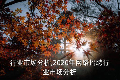 网络行业市场分析,2020年网络招聘行业市场分析